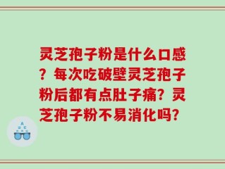 灵芝孢子粉是什么口感？每次吃破壁灵芝孢子粉后都有点肚子痛？灵芝孢子粉不易消化吗？