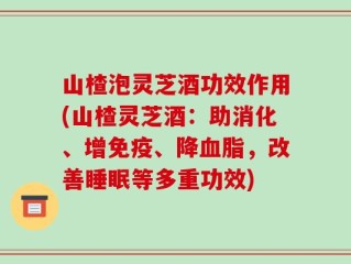 山楂泡灵芝酒功效作用(山楂灵芝酒：助消化、增免疫、降血脂，改善睡眠等多重功效)