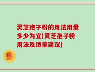 灵芝孢子粉的用法用量多少为宜(灵芝孢子粉用法及适量建议)