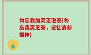 勿忘我加灵芝泡茶(勿忘我灵芝茶，记忆清新提神)