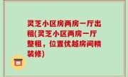灵芝小区房两房一厅出租(灵芝小区两房一厅整租，位置优越房间精装修)