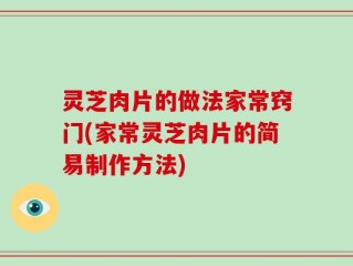 灵芝肉片的做法家常窍门(家常灵芝肉片的简易制作方法)