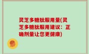 灵芝多糖肽服用量(灵芝多糖肽服用建议：正确剂量让您更健康)