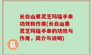 长白山黑灵芝玛瑙手串功效和作用(长白山黑灵芝玛瑙手串的功效与作用，简介与说明)