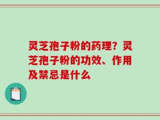 灵芝孢子粉的药理？灵芝孢子粉的功效、作用及禁忌是什么