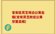 宝安区灵芝周边公寓出租(宝安灵芝附近公寓空置出租)