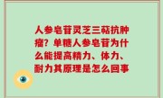 人参皂苷灵芝三萜抗肿瘤？单糖人参皂苷为什么能提高精力、体力、耐力其原理是怎么回事