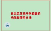鼻炎灵芝孢子粉胶囊的功效和使用方法