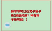 肺节节可以吃灵子孢子粉(肺部问题？神奇孢子粉可解！)