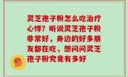 灵芝孢子粉怎么吃治疗心悸？听说灵芝孢子粉非常好，身边的好多朋友都在吃，想问问灵芝孢子粉究竟有多好