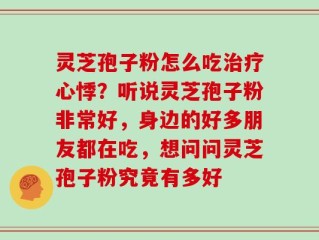 灵芝孢子粉怎么吃治疗心悸？听说灵芝孢子粉非常好，身边的好多朋友都在吃，想问问灵芝孢子粉究竟有多好
