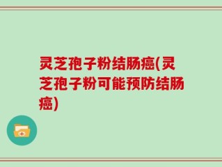 灵芝孢子粉结肠癌(灵芝孢子粉可能预防结肠癌)