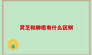 灵芝和肺癌有什么区别