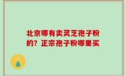 北京哪有卖灵芝孢子粉的？正宗孢子粉哪里买