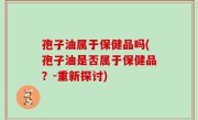 孢子油属于保健品吗(孢子油是否属于保健品？-重新探讨)