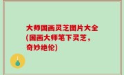 大师国画灵芝图片大全(国画大师笔下灵芝，奇妙绝伦)