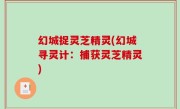 幻城捉灵芝精灵(幻城寻灵计：捕获灵芝精灵)