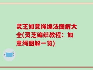 灵芝如意绳编法图解大全(灵芝编织教程：如意绳图解一览)