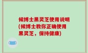 候博士黑灵芝使用说明(候博士教你正确使用黑灵芝，保持健康)