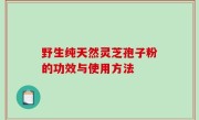 野生纯天然灵芝孢子粉的功效与使用方法