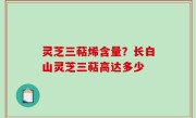 灵芝三萜烯含量？长白山灵芝三萜高达多少