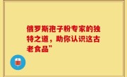俄罗斯孢子粉专家的独特之道，助你认识这古老食品”