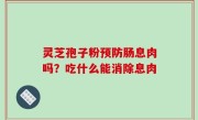 灵芝孢子粉预防肠息肉吗？吃什么能消除息肉