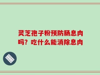 灵芝孢子粉预防肠息肉吗？吃什么能消除息肉
