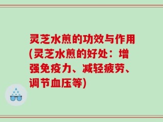 灵芝水煎的功效与作用(灵芝水煎的好处：增强免疫力、减轻疲劳、调节血压等)