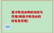 孢子粉泡水喝的功效与作用(喝孢子粉泡水的好处及作用)