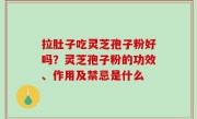 拉肚子吃灵芝孢子粉好吗？灵芝孢子粉的功效、作用及禁忌是什么