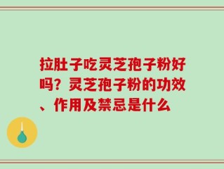 拉肚子吃灵芝孢子粉好吗？灵芝孢子粉的功效、作用及禁忌是什么