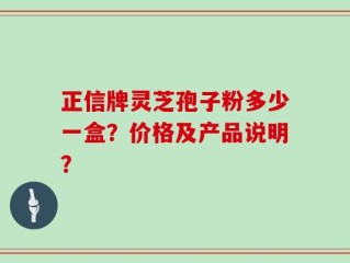 正信牌灵芝孢子粉多少一盒？价格及产品说明？
