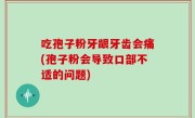 吃孢子粉牙龈牙齿会痛(孢子粉会导致口部不适的问题)