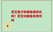 灵芝孢子粉肺癌推荐吃吗？灵芝对肺癌有奇效吗