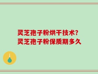 灵芝孢子粉烘干技术？灵芝孢子粉保质期多久