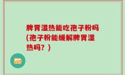 脾胃湿热能吃孢子粉吗(孢子粉能缓解脾胃湿热吗？)