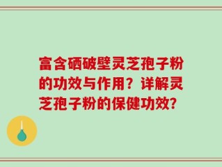 富含硒破壁灵芝孢子粉的功效与作用？详解灵芝孢子粉的保健功效？