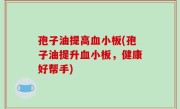 孢子油提高血小板(孢子油提升血小板，健康好帮手)
