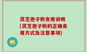 灵芝孢子粉食用说明 (灵芝孢子粉的正确食用方式及注意事项)