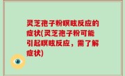 灵芝孢子粉瞑眩反应的症状(灵芝孢子粉可能引起瞑眩反应，需了解症状)