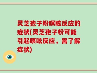 灵芝孢子粉瞑眩反应的症状(灵芝孢子粉可能引起瞑眩反应，需了解症状)