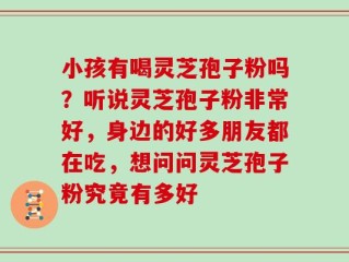 小孩有喝灵芝孢子粉吗？听说灵芝孢子粉非常好，身边的好多朋友都在吃，想问问灵芝孢子粉究竟有多好