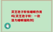 灵芝孢子粉有睡眠作用吗(灵芝孢子粉：一款潜力睡眠辅助剂)