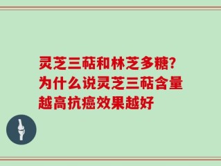 灵芝三萜和林芝多糖？为什么说灵芝三萜含量越高抗癌效果越好