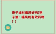 孢子油对痛风好吗(孢子油：痛风的有效药物？)