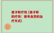 孢子粉疗效 (孢子粉的疗效：探寻自然的治疗方式)