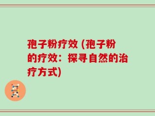 孢子粉疗效 (孢子粉的疗效：探寻自然的治疗方式)