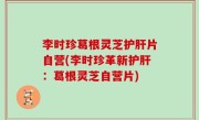 李时珍葛根灵芝护肝片自营(李时珍革新护肝：葛根灵芝自营片)
