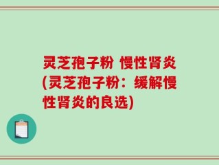 灵芝孢子粉 慢性肾炎(灵芝孢子粉：缓解慢性肾炎的良选)